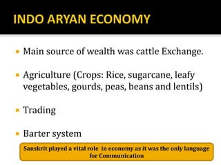  Main source of wealth was cattle Exchange.
 Agriculture (Crops: Rice, sugarcane, leafy
vegetables, gourds, peas, beans and lentils)
 Trading
 Barter system
Sanskrit played a vital role in economy as it was the only language
for Communication
 