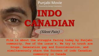 INDO
CANADIAN
(Silent Pain)
Punjabi Movie
Presented by Alamgir Entertainers
 