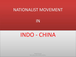 NATIONALIST MOVEMENT
IN
INDO - CHINA
Madan Kumar
M.A.,M.A.,B.Ed.,M.Phil.,M.B.A.,
 