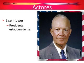 Actores
• Eisenhower
– Presidente
estadounidense.
 
