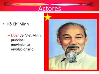 Actores
• Hồ Chí Minh
– Líder del Viet Mihn,
principal
movimiento
revolucionario.
 