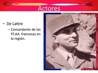 Actores
• De Lattre
– Comandante de las
FF.AA. francesas en
la región.
 