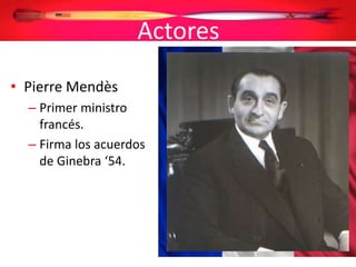 Actores
• Pierre Mendès
– Primer ministro
francés.
– Firma los acuerdos
de Ginebra ‘54.
 