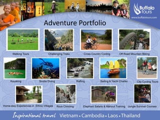 Adventure PortfolioWalking ToursChallenging TreksCross Country CyclingOff Road Mountain Biking KayakingScuba DivingRaftingSailing & Yacht CharterCity Cycling ToursHome-stay Experiences in  Ethnic VillagesJungle Survival CoursesRock ClimbingElephant Safaris & Mahout Training