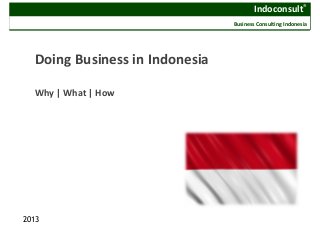 Indoconsult®
Business Consulting Indonesia
Doing Business in Indonesia
Why | What | How
2013
 