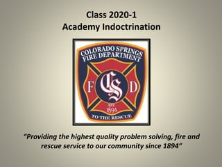 “Providing the highest quality problem solving, fire and
rescue service to our community since 1894”
Class 2020-1
Academy Indoctrination
 