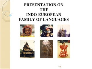 PRESENTATION ON
THE
INDO-EUROPEAN
FAMILY OF LANGUAGES

TR

 