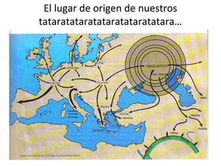El lugar de origen de nuestros 
tataratataratataratataratatara… 
 