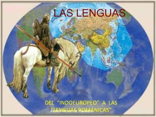 Jaime Morente Heredia
LAS LENGUAS
DEL “INDOEUROPEO” A LAS
“LENGUAS ROMÁNICAS”
 