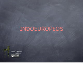 INDOEUROPEOS


Álvaro P. Vilariño
v.1.5 (out-2012)




                             1
 