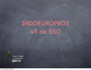 INDOEUROPEOS
4º de ESO
Álvaro P. Vilariño
v.1.0 (out-2013)
lunes 7 de octubre de 2013
 