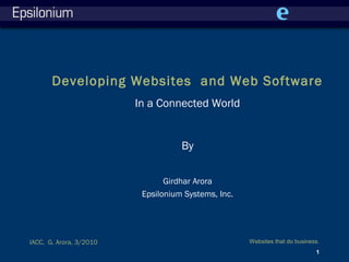 Websites that do business.
1
IACC, G. Arora, 3/2010
Developing Websites and Web Software
In a Connected World
By
Girdhar Arora
Epsilonium Systems, Inc.
 