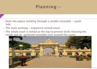 Planning:-
• Enter the palace building through a smaller verandah - south
side.
• The main archway - expansive central court.
• The whole court is netted at the top to prevent birds messing the
inside and an enclosed verandah runs around this court.
 