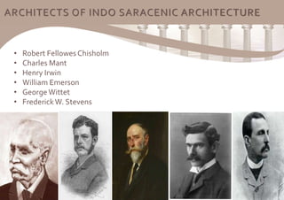 ARCHITECTS OF INDO SARACENIC ARCHITECTURE
• Robert Fellowes Chisholm
• Charles Mant
• Henry Irwin
• William Emerson
• GeorgeWittet
• FrederickW. Stevens
 
