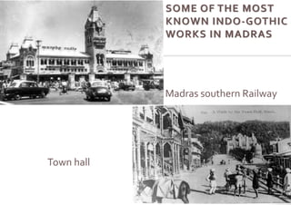 Madras southern Railway
Town hall
SOME OF THE MOST
KNOWN INDO-GOTHIC
WORKS IN MADRAS
 
