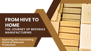 FROM HIVE TO
HOME
THE JOURNEY OF BEESWAX
MANUFACTURING
Exploring the Fascinating
World of Beeswax
Production
 