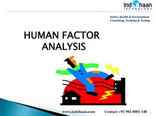 Safety, Health & Environment
Consulting, Training & Testing

HUMAN FACTOR
ANALYSIS

www.indohaan.com

Contact +91 981 0081 140

1

 