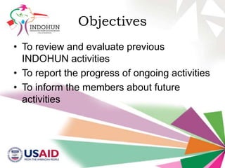 Objectives
• To review and evaluate previous
INDOHUN activities
• To report the progress of ongoing activities
• To inform the members about future
activities

 