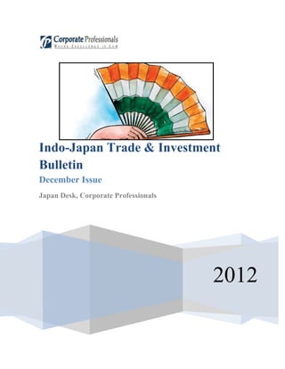 Indo-Japan Trade & Investment
Bulletin
December Issue
Japan Desk, Corporate Professionals




                                      2012
 