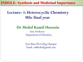 INDOLE: Synthesis and Medicinal Importance
Lecture- 1: Heterocyclic Chemistry
MSc final year
Govt Raza PG College Rampur
Email : mkhcdri@gmail.com
Dr Mohd Kamil Hussain
Asst. Professor
Department of Chemistry
 