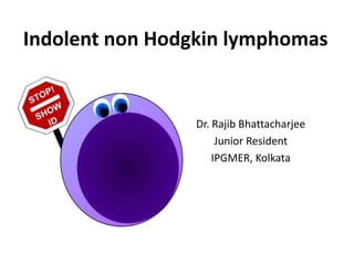 Indolent non Hodgkin lymphomas
Dr. Rajib Bhattacharjee
Junior Resident
IPGMER, Kolkata
 