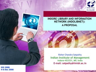 Kishor Chandra Satpathy Indian Institute of Management Indore-453331, MP, India E-mail: satpathy@iimidr.ac.in   INDORE LIBRARY AND INFORMATION NETWORK (INDOLIBNET): A PROPOSAL   SIS 2008 4-6 Dec 2008 
