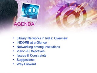 AGENDA Library Networks in India: Overview INDORE at a Glance Networking among Institutions Vision & Objectives Issues & Constraints Suggestions Way Forward 