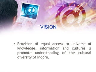 VISION Provision of equal access to universe of knowledge, information and cultures & promote understanding of the cultural diversity of Indore.  