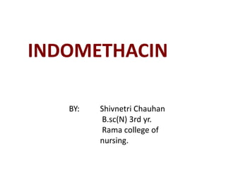 INDOMETHACIN
Shivnetri Chauhan
B.sc(N) 3rd yr.
Rama college of
nursing.
BY:
 
