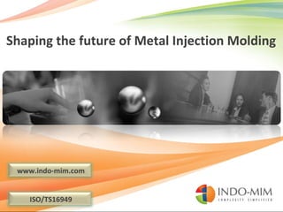 Shaping the future of Metal Injection Molding www.indo-mim.com ISO/TS16949 