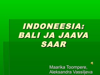INDONEESIA:
BALI JA JAAVA
SAAR
Maarika Toompere,
Aleksandra Vassiljeva

 