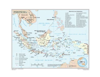 LAO
P.D.R.

CAMBODIA

PHILIPPINES

SOUTH C H INA
SEA

Th

9

(

3

u

un

g

ta

D

Christmas I.

(AUSTRALIA)

p
en

International boundary
Provincial boundary

I ND I A N

Main road

Ujungpandang

Selajar

2

L

M

Sumbawa

20

SE

(

CC

Buton

S AV U

Lesser Sunda Islands
Sumba

Sawu
Ashmore Is.

O CE A N

Roti

SE

Major airport
100°
Map No. 4110 Rev. 4 UNITED NATIONS
January 2004

0
0

250

500
250
110°

750 km
500 mi

Yapen

Teluk
Cenderawasih

Jayapura

A

18

Timika

SEA

s

Babar

Kepulauan
Tanimbar

Wamena

New
Guinea

Kepulauan
Aru
Dolak

Merauke

ARAFU RA SEA

Timor

10°

Kupang

SEA
Darwin

Cartier I.

(AUSTRALIA)

Secondary road
Railroad

0°
Biak

7

Dili
TIMOR-LESTE

TIMOR

(AUSTRALIA)

Ambon

Manokwari
Biak

Misool

Ceram

BANDA
a

21
SEA

a ti

CERAM

Wetar

Alo

Flores

S a la w

Obi

Sorong

PAPUA NEW GUINEA

12

Selat Madura

can

c

Town, village

aya
rab BA LI S E A
Madura
Kangean

Ba

c

10°

Provincial capital

S E A

r

Bandar Lampung
8 Jakarta
11
a
und
l at S
Se
Semarang
4
ra n
Se
10
dd
Java
Ban
r 30
aka
Yogy

Waigeo

Buru

25
a

National capital

A

17

19

Kepulauan
Sula

Kendari
M un

Enggano

Billiton

(Celebes)

e

5

23
G r e a t e r
Pare Pare
Laut
Lahat
Banja r m a s i n
S u n d a J
I s l a n d s
Kotabumi
A V
Palembang

Peleng

Sulawesi

Halmahera

Ternate

u

l

14

n talo

O C E A N

Morotai

l

ku

28

Balikpapan

Palangkaraya

Pangkalpinang

24

on

Beng

Bangka

15

Palu

Te lu k B

ra
Sip u ra
Uta
Pagai elat a n
gai S
Pa

Jambi

13

(

27

Sungaipenuh

Selat
Kartimata

oro

Teluk Tomini

A

o

Siberut

Pontianak

6

Samarinda

(

Padang

Sumatra

16
Kalimantan

Manado

P A C I F I C

Sangihe

26

M

Payakumbuh

Kepulauan
Riau
Kepulauan
Lingga

Pekanbaru

sar

22

29

Tanjungredep

SINGAPORE

G

0°

Bor neo

ca

(

Nias

ac

MALAYSIA

Ma

Padangsidempuan
Equator

Kuala Lumpur

as
B ar (
o a li
a t am b o k
ra m

al

Kepulauan
Talaud

CE L E B E S
SE A

Su

Tebingtinggi

Natuna
Besar

(

fM

o

(

Medan

MOLU

MALAYSIA

ait

Langsa

g(

(

Str

1

SULU SEA

BRUNEI DARUSSALAM
Bandar Seri Begawan

(

a

nd

16. KALIMANTAN TIMUR
17. LAMPUNG
18. MALUKU
19. MALUKU UTARA
20. NUSA TENGGARA BARAT
21. NUSA TENGGARA TIMUR
22. RIAU
23. SULAWESI SELATAN
24. SULAWESI TENGAH
25. SULAWESI TENGGARA
26. SULAWESI UTARA
27. SUMATERA BARAT
28. SUMATERA SELATAN
29. SUMATERA UTARA
30. YOGYAKARTA

A

of

EA
N S

ila

Strait

G u lf

Phnom Penh

Banda Aceh

Simeulue

Manila

VIET NAM

kas

ANDAMA

Bangkok

(

THAILAND

10°

PROVINCES OF INDONESIA
1. ACEH
2. BALI
3. BANGKA-BELITUNG
4. BANTEN
5. BENGKULU
6. GORONTALO
7. IRIAN JAYA
8. JAKARTA
9. JAMBI
10. JAWA BARAT
11. JAWA TENGAH
12. JAWA TIMUR
13. KALIMANTAN BARAT
14. KALIMANTAN SELATAN
15. KALIMANTAN TENGAH

(

INDONESIA

120°

(

110°

Gulf of
Carpentaria
INDONESIA

The boundaries and names shown and the designations
used on this map do not imply official endorsement or
acceptance by the United Nations.

120°

AU STRA LIA
130°

140°
Department of Peacekeeping Operations
Cartographic Section

 