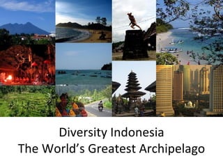 Diversity Indonesia
The World’s Greatest Archipelago
 