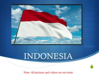 S
INDONESIA
Note: All pictures and videos are not mine
 