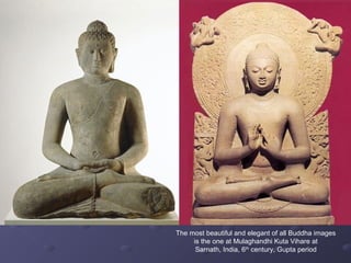 The most beautiful and elegant of all Buddha images
is the one at Mulaghandhi Kuta Vihare at
Sarnath, India, 6th
century, Gupta period
 