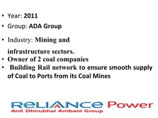 • Year: 2011
• Group: ADA Group
• Industry: Mining and
infrastructure sectors.
• Owner of 2 coal companies
• Building Rail network to ensure smooth supply
of Coal to Ports from its Coal Mines
 