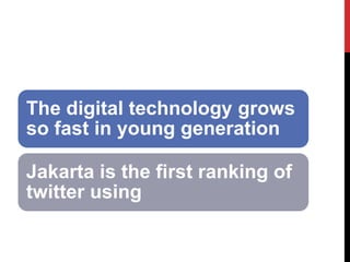 The digital technology grows so fast in young generation 
Jakarta is the first ranking of twitter using  