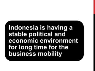 Indonesia is having a stable political and economic environment for long time for the business mobility  