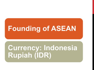 Founding of ASEAN 
Currency: Indonesia Rupiah (IDR)  