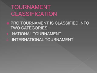  PRO TOURNAMENT IS CLASSIFIED INTO
TWO CATEGORIES :
1. NATIONAL TOURNAMENT
2. INTERNATIONAL TOURNAMENT
 
