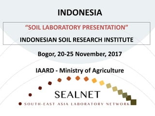 “SOIL LABORATORY PRESENTATION”
INDONESIAN SOIL RESEARCH INSTITUTE
INDONESIA
Bogor, 20-25 November, 2017
IAARD - Ministry of Agriculture
 