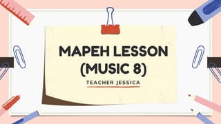 MAPEH LESSON
(MUSIC 8)
TEACHER JESSICA
 