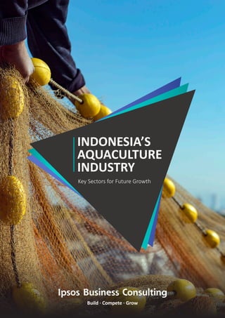 Ipsos Business Consulting
Build · Compete · Grow
INDONESIA’S
AQUACULTURE
INDUSTRY
Key Sectors for Future Growth
 