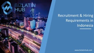 Recruitment & Hiring
Requirements in
Indonesia
www.bizlatinhub.com
 