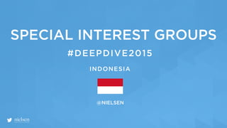 @NIELSEN
#DEEPDIVE2015
SPECIAL INTEREST GROUPS
INDONESIA
 