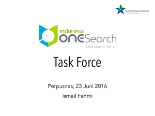 Task Force
Ismail Fahmi
Perpusnas, 23 Juni 2016
One search for all
 