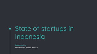 State of startups in
Indonesia
Presented by
Mohammad Ameer Hamza
 