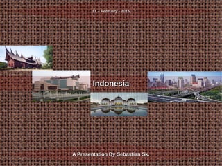 11 – February - 2015
A Presentation By Sebastian Sk.A Presentation By Sebastian Sk.
IndonesiaIndonesia
 