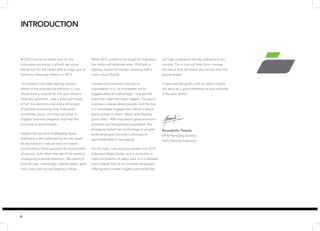 4 
Å 2014 may be an easier year for the 
Indonesian economy. It should see some 
trends turn for the better after a rough year of 
fuel-price hikes and inflation in 2013. 
As investors had been staying cautious 
ahead of the presidential elections in July, 
the economic outlook for this year remains 
relatively optimistic. Like a glass half empty 
or full, the elections may add a dimension 
of political uncertainty over Indonesia’s 
immediate future, or it may just usher in 
brighter business prospects and help the 
economy to bounce back. 
Despite facing some challenging issues, 
Indonesia is still cushioned by its vital asset– 
an abundance in natural resource-based 
commodities, which accounts for around 60% 
of exports. Even when the rest of the world is 
undergoing a severe downturn, the country’s 
thermal coal, natural gas, natural rubber, gold 
and crude palm oil are keeping it afloat. 
INTRODUCTION 
While 2013 proved to be rough for Indonesia, 
the nation will definitely enter 2014 with a 
fighting chance of a better economy with a 
more robust Rupiah. 
I believe that whatever industry an 
organisation is in, its employees are its 
biggest asset and advantage. They are the 
ones that make the magic happen. Success in 
business is always about people. And the key 
is in employee engagement, which is about 
learning how to retain, attract and develop 
good talent. With Indonesia’s great economic 
potential and fast-growing population, this 
emerging market has no shortage of people 
to be employed, but only a shortage of 
specialised skills in the people 
On this note, I am proud to present the 2014 
Indonesia Salary Guide, as it is more than a 
mere compilation of salary data. It is a detailed 
and in-depth look at our business landscape, 
offering firms market insights and trends that 
will help understand the key industries in our 
country. This in turn will help firms manage 
the trends that will shape the country over the 
period ahead 
I hope that this guide, with its useful insights 
will serve as a good reference to your activities 
in the year ahead. 
Bernadette Themas 
VP & Managing Director, 
Kelly Services Indonesia 
 