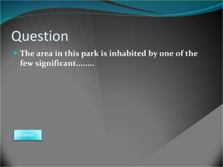 Question The area in this park is inhabited by one of the few significant........ Answer 